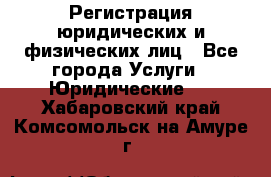 Регистрация юридических и физических лиц - Все города Услуги » Юридические   . Хабаровский край,Комсомольск-на-Амуре г.